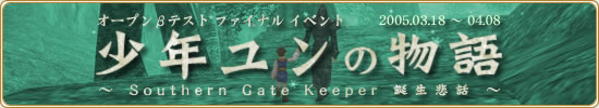 オープンβテスト ファイナルイベント 2005.03.18 - 04.08 「少年ユンの物語 〜Southern Gate Keeper 誕生悲話〜」