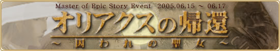 『Master of Epic』 Story Event 2005.06.15 - 06.17 「オリアクスの帰還 〜囚われの聖女〜」
