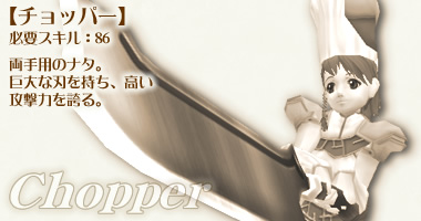【チョッパー】必要スキル：86 両手用のナタ。巨大な刃を持ち、高い攻撃力を誇る。